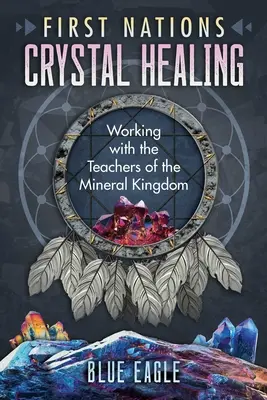 Liečenie kryštálmi prvých národov: Práca s učiteľmi z kráľovstva minerálov - First Nations Crystal Healing: Working with the Teachers of the Mineral Kingdom