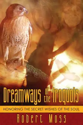 Snové cesty Irokézov: Uctievanie tajných želaní duše - Dreamways of the Iroquois: Honoring the Secret Wishes of the Soul
