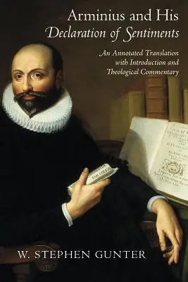 Arminius a jeho Deklarácia citov: Anotovaný preklad s úvodom a teologickým komentárom - Arminius and His Declaration of Sentiments: An Annotated Translation with Introduction and Theological Commentary
