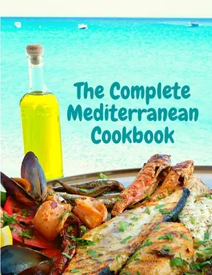 Kompletná stredomorská kuchárska kniha: Knižná kuchárka: 400 receptov z morských plodov pre každodenný život a dobré stravovanie - The Complete Mediterranean Cookbook: 400 Sea Food Recipes for Living and Eating Well Every Day