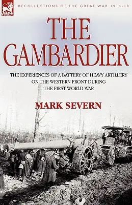 Gambardier: Zážitky batérie ťažkého delostrelectva na západnom fronte počas prvej svetovej vojny - The Gambardier: The Experiences of a Battery of Heavy Artillery on the Western Front During the First World War