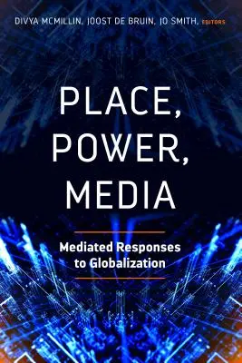 Miesto, moc, médiá: Mediated Responses to Globalization (Sprostredkované reakcie na globalizáciu) - Place, Power, Media: Mediated Responses to Globalization