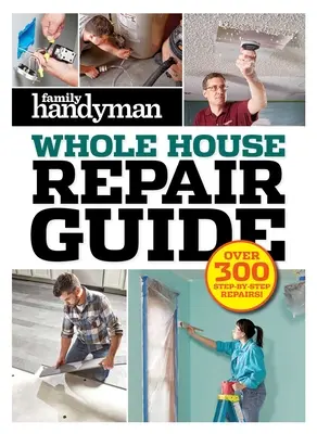 Family Handyman Whole House Repair Guide (Sprievodca opravami celého domu): Viac ako 300 opráv krok za krokom - Family Handyman Whole House Repair Guide: Over 300 Step-By-Step Repairs