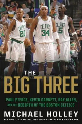 Veľká trojka: Paul Pierce, Kevin Garnett, Ray Allen a znovuzrodenie Boston Celtics - The Big Three: Paul Pierce, Kevin Garnett, Ray Allen, and the Rebirth of the Boston Celtics