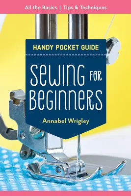 Šitie pre začiatočníkov Praktická príručka do vrecka: Všetky základy; tipy a techniky - Sewing for Beginners Handy Pocket Guide: All the Basics; Tips & Techniques