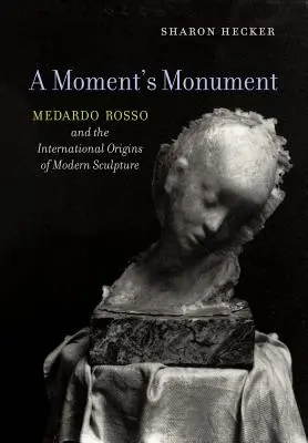 Chvíľkový pomník: Medardo Rosso a medzinárodné počiatky moderného sochárstva - A Moment's Monument: Medardo Rosso and the International Origins of Modern Sculpture