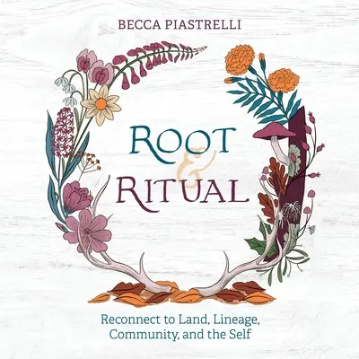 Korene a rituály: Nadčasové spôsoby, ako sa spojiť s krajinou, rodom, komunitou a sebou samým - Root and Ritual: Timeless Ways to Connect to Land, Lineage, Community, and the Self