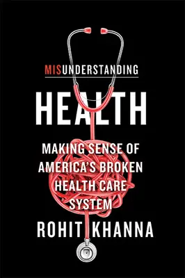Nepochopenie zdravia: Nechápavé myslenie: Ako pochopiť americký nefunkčný systém zdravotnej starostlivosti - Misunderstanding Health: Making Sense of America's Broken Health Care System
