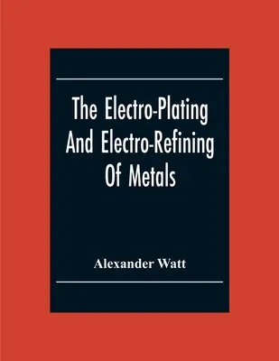 Elektrolytické pokovovanie a elektrolytické zušľachťovanie kovov - The Electro-Plating And Electro-Refining Of Metals