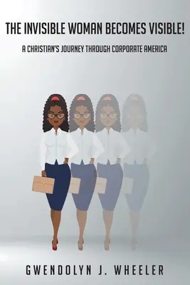 Neviditeľná žena sa stáva viditeľnou! Cesta kresťana korporátnou Amerikou - The Invisible Woman Becomes Visible!: A Christian's Journey through Corporate America