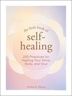 Malá kniha samoliečby: Viac ako 150 cvičení na uzdravenie mysle, tela a duše - The Little Book of Self-Healing: 150+ Practices for Healing Your Mind, Body, and Soul