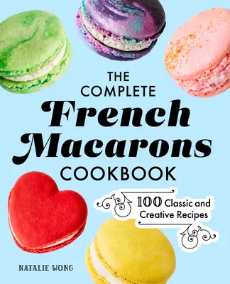 Kompletná kuchárka francúzskych makróniek: 100 klasických a kreatívnych receptov - The Complete French Macarons Cookbook: 100 Classic and Creative Recipes