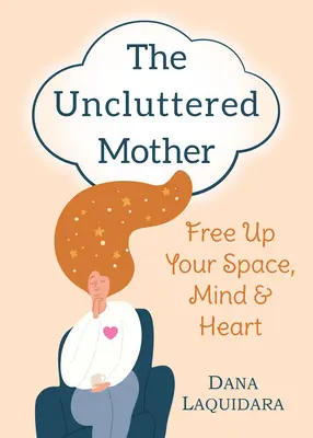 Nepoškvrnená matka: Uvoľnite svoj priestor, myseľ a srdce - The Uncluttered Mother: Free Up Your Space, Mind & Heart