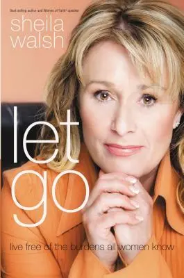 Nechajte ísť: Žiť slobodne od bremien, ktoré poznajú všetky ženy - Let Go: Live Free of the Burdens All Women Know