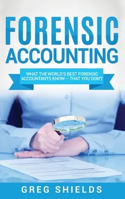 Forenzné účtovníctvo: Čo vedia najlepší forenzní účtovníci na svete - a vy nie - Forensic Accounting: What the World's Best Forensic Accountants Know - That You Don't