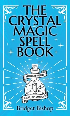 The Crystal Magic Spell Book: The Crystal Magic Spell Book: Knižka kúziel pre začiatočníkov: Príručka pre uzdravenie, lásku a prosperitu - The Crystal Magic Spell Book: A Beginner's Guide For Healing, Love, and Prosperity