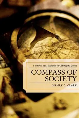 Kompas spoločnosti: Obchod a absolutizmus v starovekom Francúzsku - Compass of Society: Commerce and Absolutism in Old-Regime France