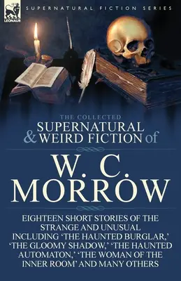 The Collected Supernatural and Weird Fiction of W. C. Morrow (Zbierka nadprirodzených a podivných fikcií W. C. Morrowa): The Haunted Burglar, The W. C. Morris: Eighteen Short Stories of Strange and Unusual Including 'The Haunted Burglar, ' - The Collected Supernatural and Weird Fiction of W. C. Morrow: Eighteen Short Stories of the Strange and Unusual Including 'The Haunted Burglar, ' 'The