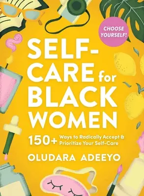 Starostlivosť o seba pre černošky: 150 spôsobov, ako radikálne prijať a uprednostniť svoju myseľ, telo a dušu - Self-Care for Black Women: 150 Ways to Radically Accept & Prioritize Your Mind, Body, & Soul