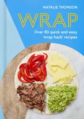 Obal: Vyskúšajte Tortilla Hack s viac ako 80 rýchlymi a jednoduchými receptami - Wrap: Try the Tortilla Hack with Over 80 Quick and Easy Recipes