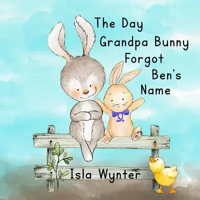 Deň, keď dedko zajačik zabudol Benovo meno: Obrázková kniha o demencii - The Day Grandpa Bunny Forgot Ben's Name: A picture book about dementia
