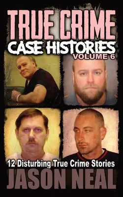 Skutočné kriminálne prípady - 6. zväzok: 12 znepokojujúcich skutočných kriminálnych príbehov - True Crime Case Histories - Volume 6: 12 Disturbing True Crime Stories