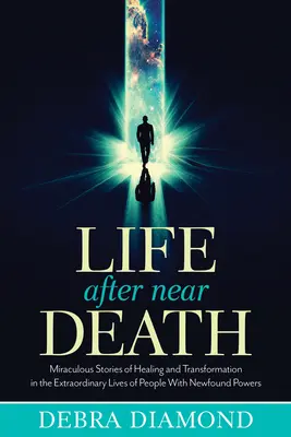 Život po blízkej smrti: Zázračné príbehy o uzdravení a premene v neobyčajných životoch ľudí s novoobjavenými schopnosťami - Life After Near Death: Miraculous Stories of Healing and Transformation in the Extraordinary Lives of People with Newfound Powers