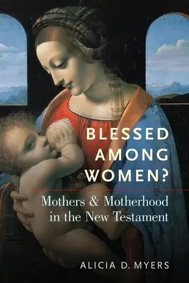 Požehnaný medzi ženami? Matky a materstvo v Novom zákone - Blessed Among Women?: Mothers and Motherhood in the New Testament