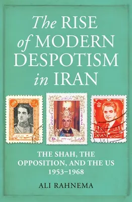 Vzostup moderného despotizmu v Iráne: Šach, opozícia a my, 1953-1968 - The Rise of Modern Despotism in Iran: The Shah, the Opposition, and the Us, 1953-1968