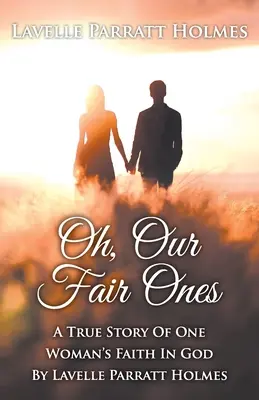 Ó, naše krásavice: Pravdivý príbeh o viere jednej ženy v Boha: Lavelle Parratt Holmes - Oh, Our Fair Ones: A True Story of One Woman`s Faith In God By Lavelle Parratt Holmes