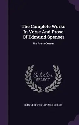 Súborné dielo vo veršoch a próze Edmunda Spensera: Kráľovná víl - The Complete Works in Verse and Prose of Edmund Spenser: The Faerie Queene