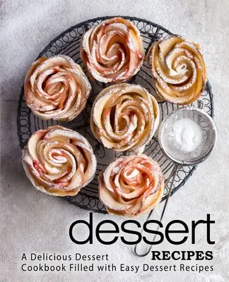 Recepty na dezerty: Kuchárka plná jednoduchých receptov na dezerty (2. vydanie) - Dessert Recipes: A Delicious Dessert Cookbook Filled with Easy Dessert Recipes (2nd Edition)