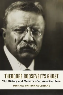 Duch Theodora Roosevelta: História a pamäť americkej ikony - Theodore Roosevelt's Ghost: The History and Memory of an American Icon