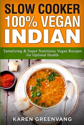 Pomalá kuchárka: Vegánske recepty na pomalý varenie: 100% vegánske indické - lákavé a super výživné vegánske recepty pre optimálne zdravie - Slow Cooker: 100% Vegan Indian - Tantalizing and Super Nutritious Vegan Recipes for Optimal Health