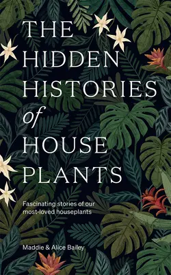 Skrytá história izbových rastlín: Fascinujúce príbehy našich najobľúbenejších izbových rastlín - The Hidden Histories of Houseplants: Fascinating Stories of Our Most-Loved Houseplants