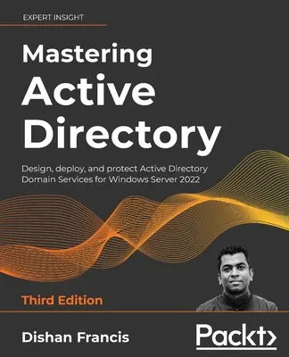 Mastering Active Directory - tretie vydanie: Navrhovanie, nasadenie a ochrana doménových služieb Active Directory pre Windows Server 2022 - Mastering Active Directory - Third Edition: Design, deploy, and protect Active Directory Domain Services for Windows Server 2022