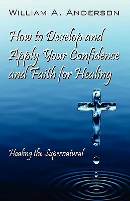 Ako rozvíjať a uplatňovať svoju dôveru a vieru v uzdravenie: Uzdravovanie nadprirodzeným spôsobom - How to Develop and Apply Your Confidence and Faith for Healing: Healing the Supernatural