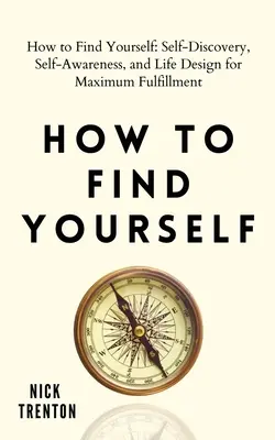 Ako nájsť samého seba: Sebapoznanie, sebauvedomenie a životný dizajn pre maximálnu spokojnosť - How to Find Yourself: Self-Discovery, Self-Awareness, and Life Design for Maximum Fulfillment