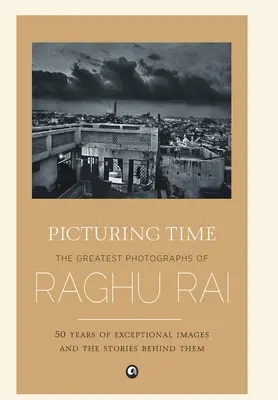 Zobrazenie času: Najväčšie fotografie Raghu Raia - Picturing Time: The Greatest Photographs of Raghu Rai