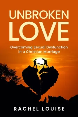 Nezlomná láska: Prekonanie sexuálnej dysfunkcie v kresťanskom manželstve - UnBroken Love: Overcoming Sexual Dysfunction in a Christian Marriage