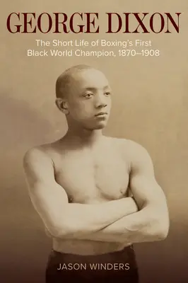 George Dixon: Krátky život prvého čierneho majstra sveta v boxe, 1870-1908 - George Dixon: The Short Life of Boxing's First Black World Champion, 1870-1908
