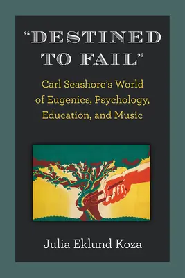Predurčený na zlyhanie: Svet eugeniky, psychológie, vzdelávania a hudby Carla Seashorea - Destined to Fail: Carl Seashore's World of Eugenics, Psychology, Education, and Music