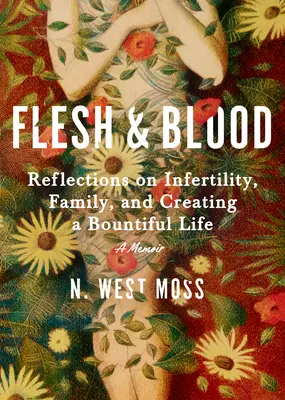 Telo a krv: Hrdinovia z mäsa a kostí: Úvahy o neplodnosti, rodine a vytváraní štedrého života: Spomienky - Flesh & Blood: Reflections on Infertility, Family, and Creating a Bountiful Life: A Memoir