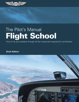Príručka pilota: Letecká škola: Príručka: Zvládnite letové manévre potrebné na získanie súkromnej, obchodnej a inštruktorskej kvalifikácie - The Pilot's Manual: Flight School: Master the Flight Maneuvers Required for Private, Commercial, and Instructor Certification