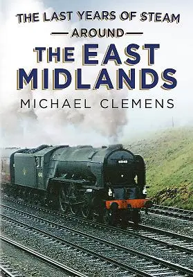Posledné roky pary v East Midlands - The Last Years of Steam Around the East Midlands