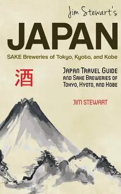 Japonsko Jima Stewarta: Sake Breweries of Tokyo, Kyoto, and Kobe: Stewart: Japonsko: cestovný sprievodca a pivovary saké v Tokiu, Kjóte a Kóbe - Jim Stewart's Japan: Sake Breweries of Tokyo, Kyoto, and Kobe: Japan travel guide and sake breweries of Tokyo, Kyoto, and Kobe