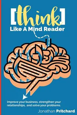 Mysli ako čitateľ myšlienok: Zlepšite svoje podnikanie, posilnite svoje vzťahy a vyriešte svoje problémy. - Think Like A Mind Reader: Improve your business, strengthen your relationships, and solve your problems.