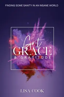 Odvaha, milosť a vďačnosť: Nájsť trochu zdravého rozumu v šialenom svete - Grit, Grace & Gratitude: Finding some Sanity in an Insane World