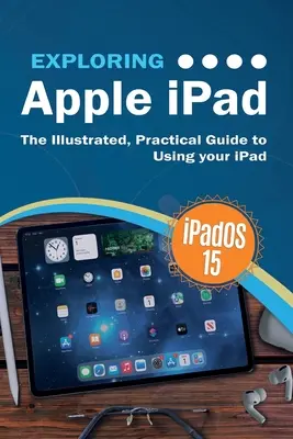 Preskúmanie Apple iPad: iPadOS 15 Edition: Ilustrovaný praktický sprievodca používaním iPadu - Exploring Apple iPad: iPadOS 15 Edition: The Illustrated, Practical Guide to Using your iPad