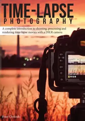 Časozberná fotografia: Kompletný úvod do fotografovania, spracovania a vykresľovania časozberných filmov pomocou digitálnej zrkadlovky - Time-lapse Photography: A Complete Introduction to Shooting, Processing and Rendering Time-lapse Movies with a DSLR Camera